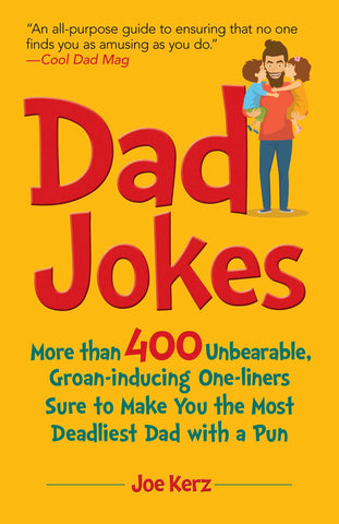 Dad Jokes : More Than 400 Unbearable, Groan-Inducing One-Liners Sure to Make You the Deadliest Dad With a Pun