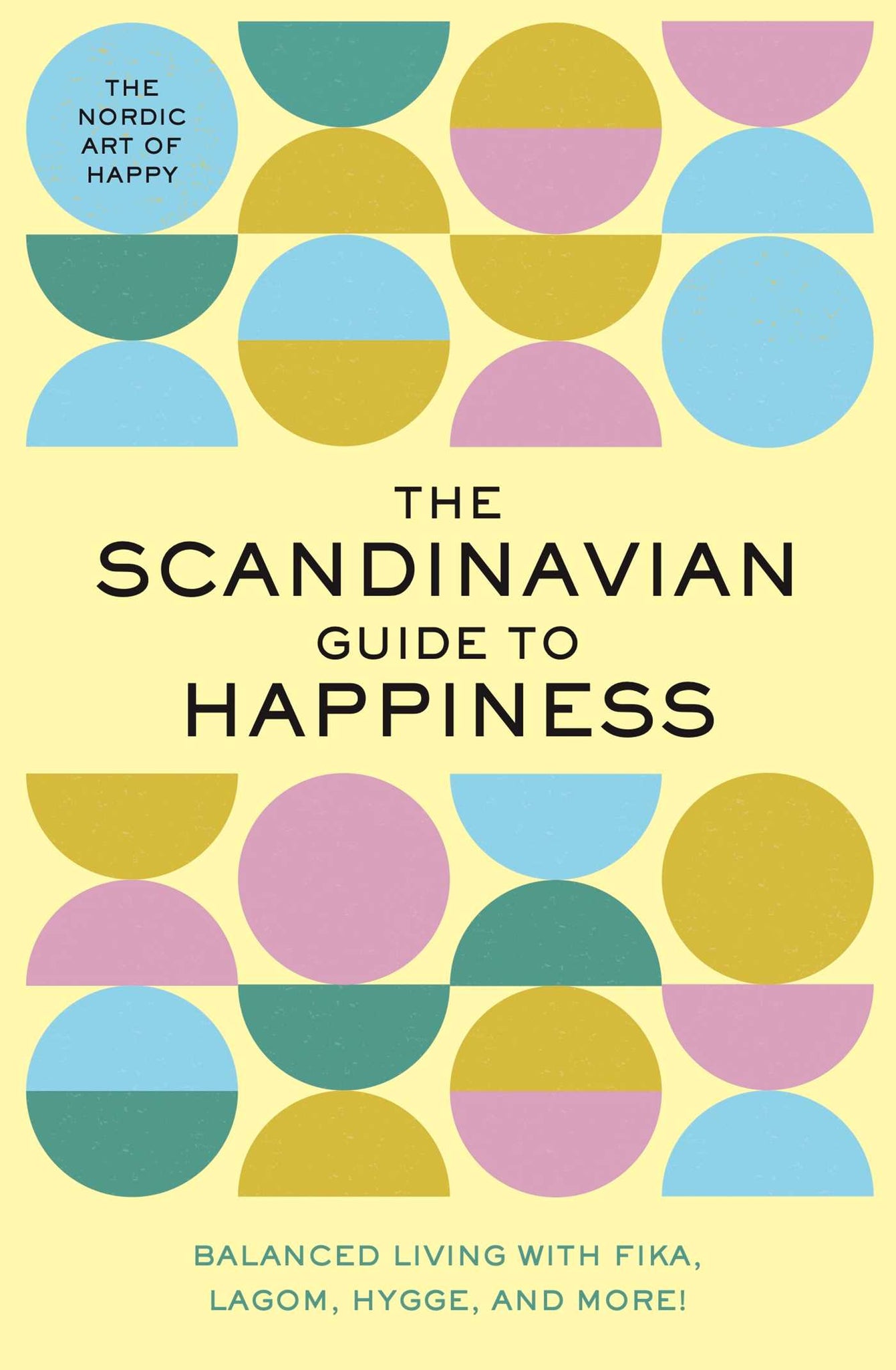 The Scandinavian Guide to Happiness : The Nordic Art of Happy & Balanced Living with Fika, Lagom, Hygge, and More!