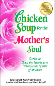 Chicken Soup for the Mother's Soul : Stories to Open the Hearts and Rekindle the Spirits of Mothers