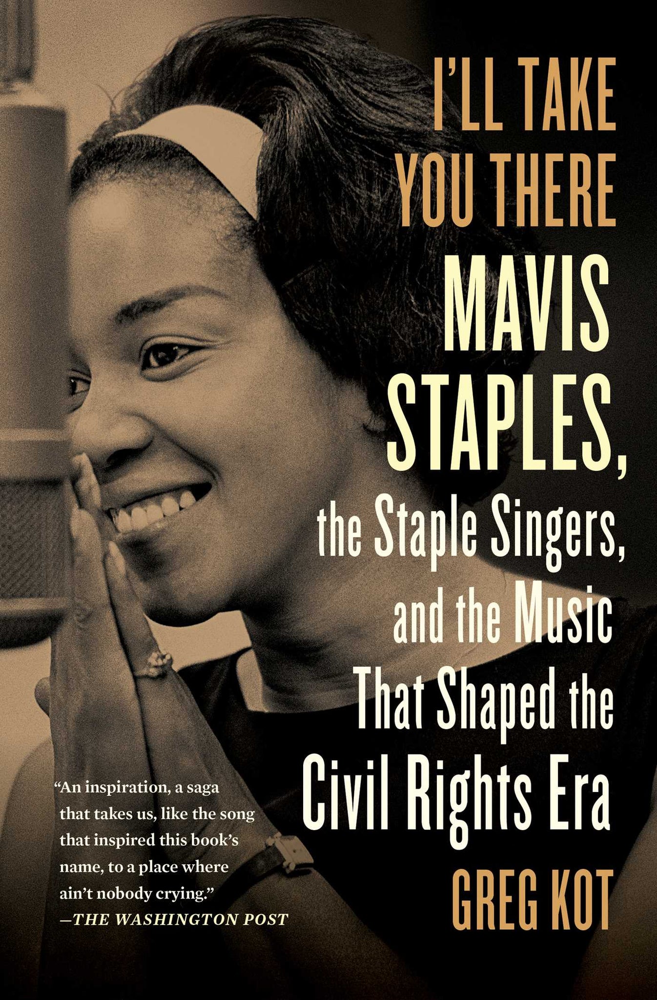 I'll Take You There : Mavis Staples, the Staple Singers, and the Music That Shaped the Civil Rights Era