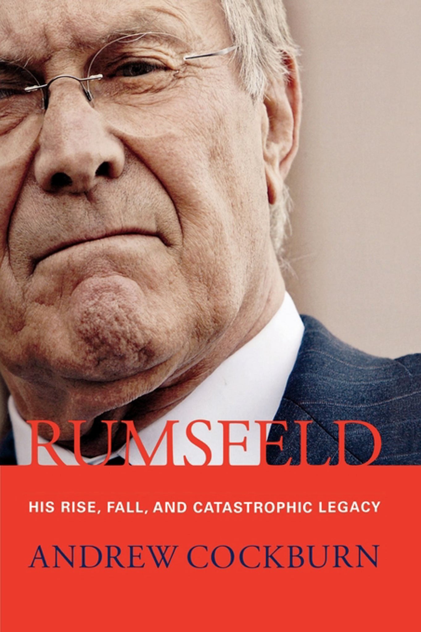 Rumsfeld : His Rise, Fall, and Catastrophic Legacy