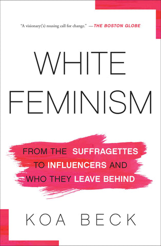 White Feminism : From the Suffragettes to Influencers and Who They Leave Behind
