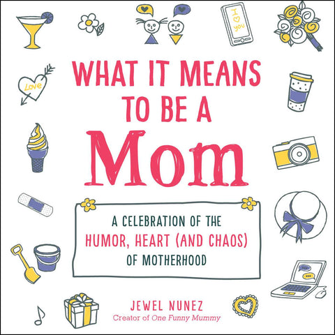 What It Means to Be a Mom : A Celebration of the Humor, Heart (and Chaos) of Motherhood