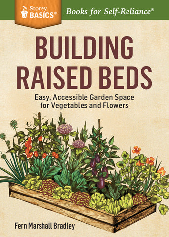 Building Raised Beds : Easy, Accessible Garden Space for Vegetables and Flowers. A Storey BASICS® Title