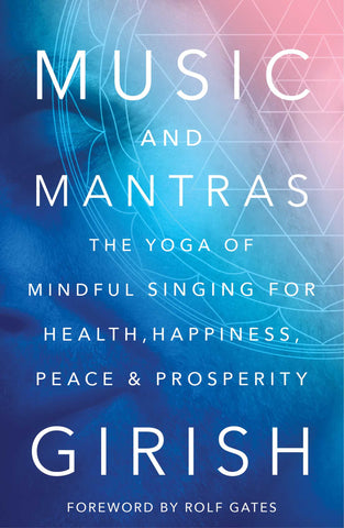 Music and Mantras : The Yoga of Mindful Singing for Health, Happiness, Peace & Prosperity