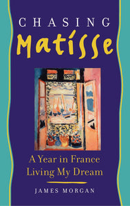 Chasing Matisse : A Year in France Living My Dream