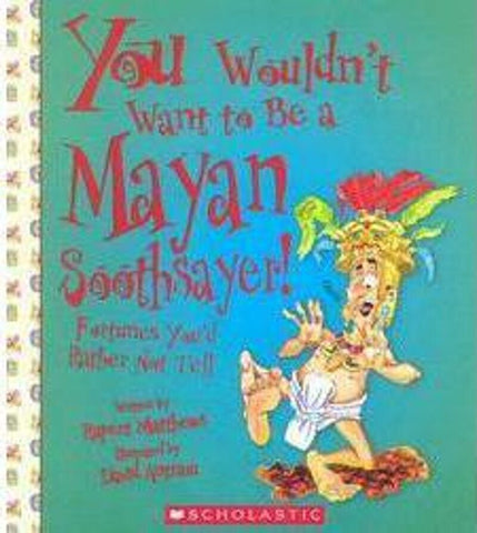 You Wouldn't Want to Be a Mayan Soothsayer! (You Wouldn't Want to…: Ancient Civilization)