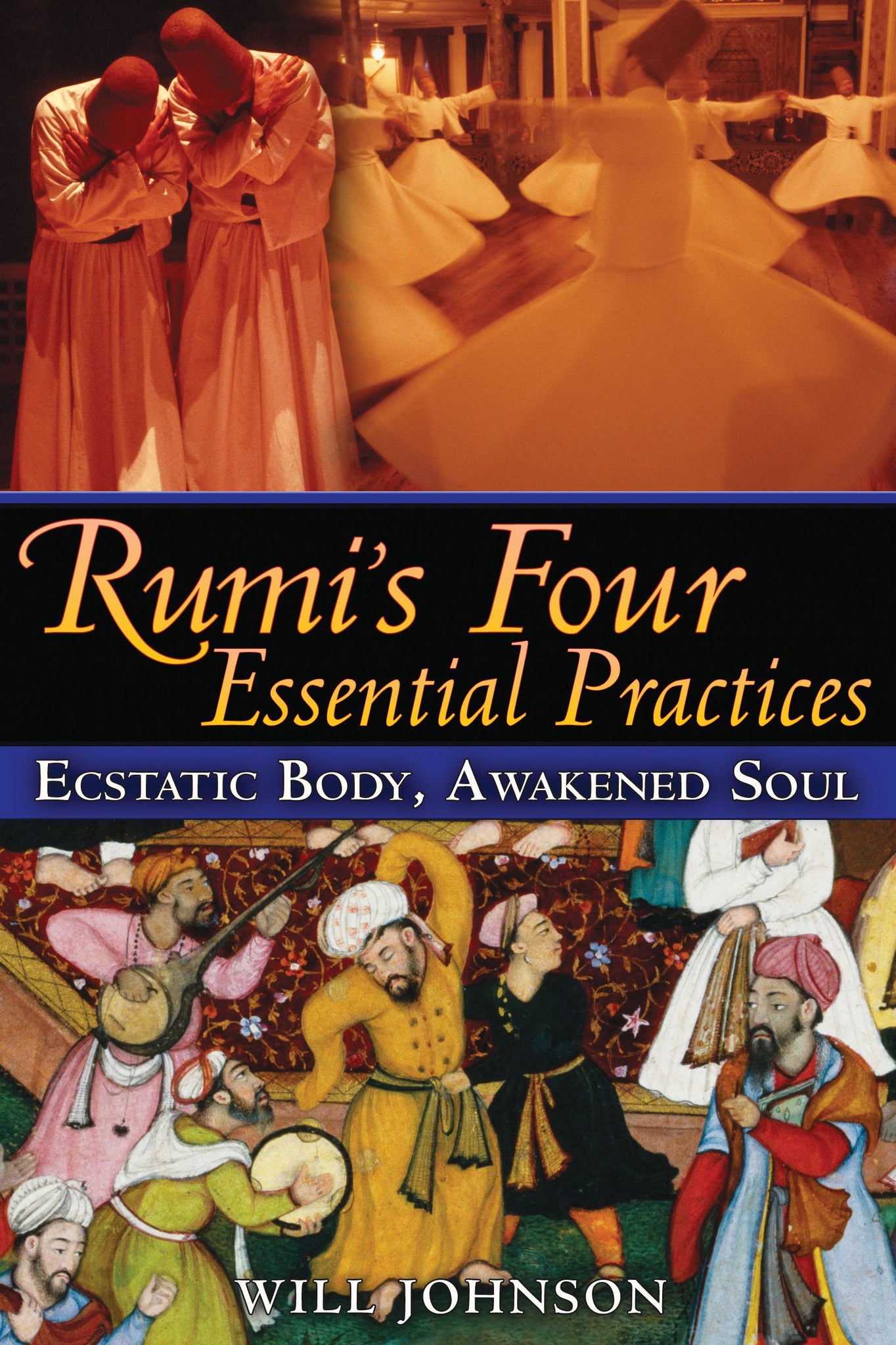 Rumi's Four Essential Practices : Ecstatic Body, Awakened Soul