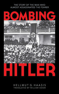 Bombing Hitler : The Story of the Man Who Almost Assassinated the Führer