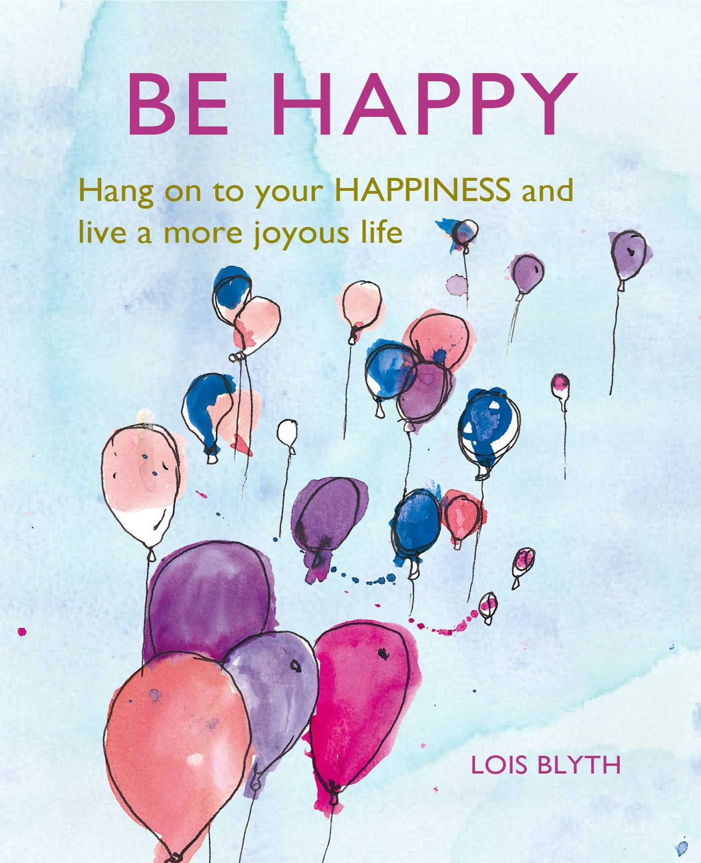 Be Happy : Hang on to your happiness and live a more joyous life