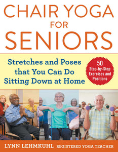 Chair Yoga for Seniors : Stretches and Poses that You Can Do Sitting Down at Home