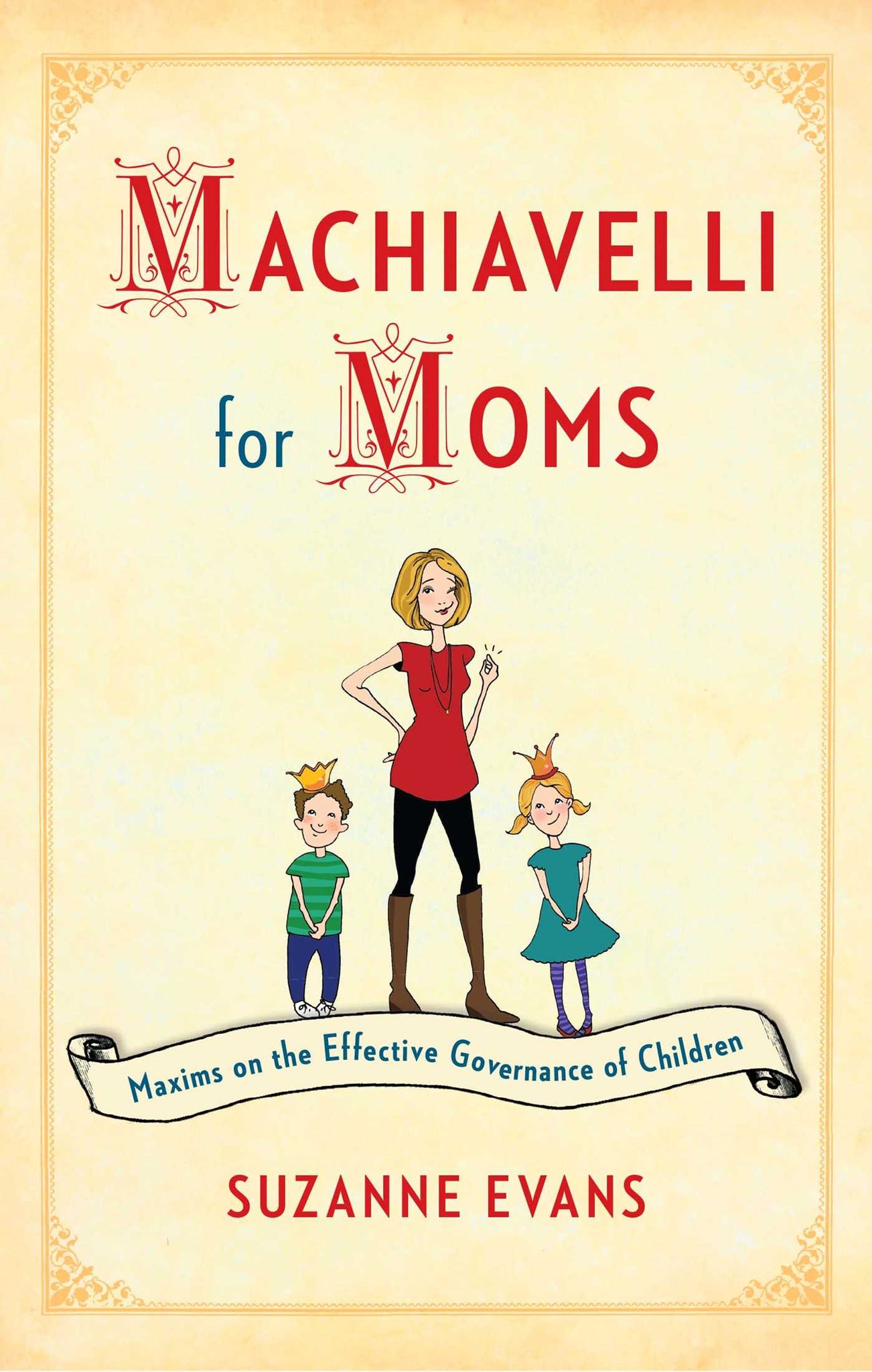 Machiavelli for Moms : Maxims on the Effective Governance of Children*