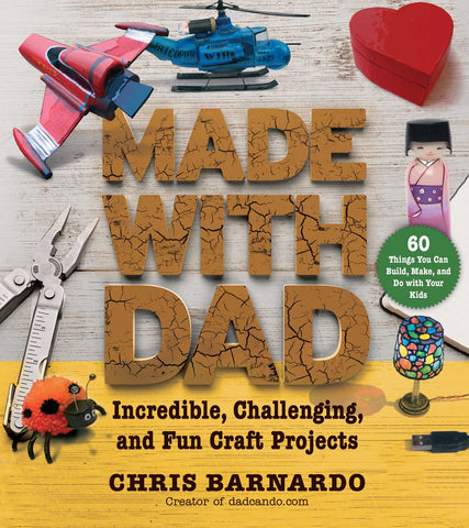 Made with Dad : Incredible, Challenging, and Fun Craft Projects