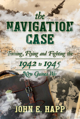 The Navigation Case : Training, Flying and Fighting the 1942 to 1945 New Guinea War