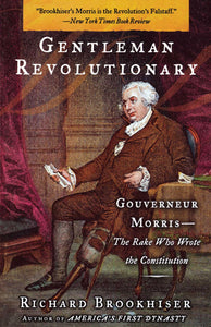 Gentleman Revolutionary : Gouverneur Morris, the Rake Who Wrote the Constitution