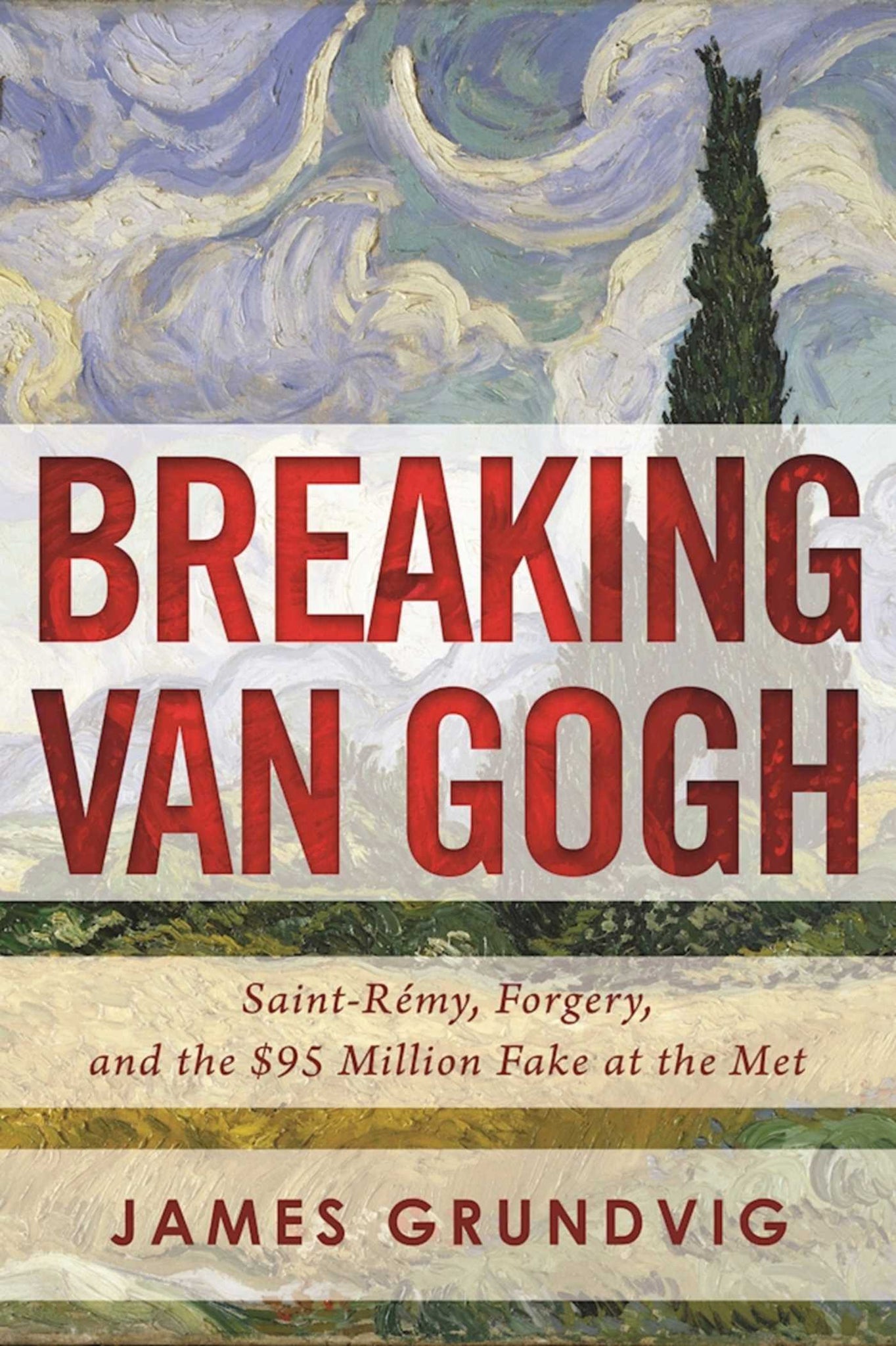 Breaking van Gogh : Saint-Rémy, Forgery, and the $95 Million Fake at the Met