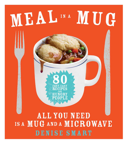 Meal in a Mug : 80 Fast, Easy Recipes for Hungry People—All You Need Is a Mug and a Microwave