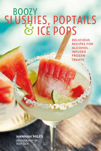 Boozy Slushies, Poptails and Ice Pops : Delicious recipes for alcohol-infused frozen treats