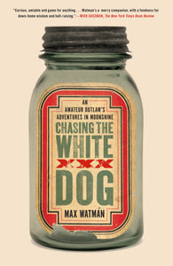 Chasing the White Dog : An Amateur Outlaw's Adventures in Moonshine