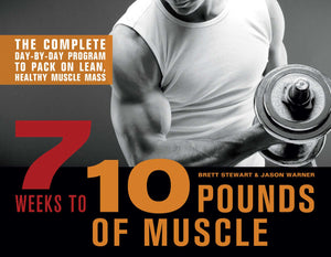 7 Weeks to 10 Pounds of Muscle : The Complete Day-by-Day Program to Pack on Lean, Healthy Muscle Mass