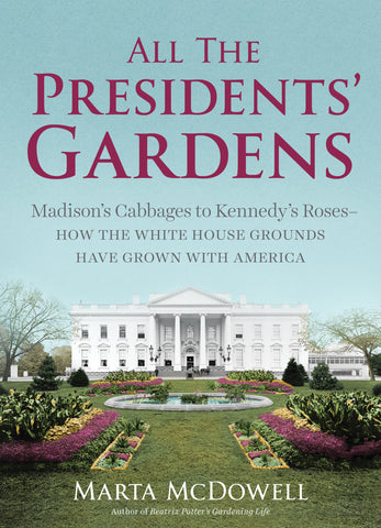 All the Presidents' Gardens : Madison’s Cabbages to Kennedy’s Roses—How the White House Grounds Have Grown with America
