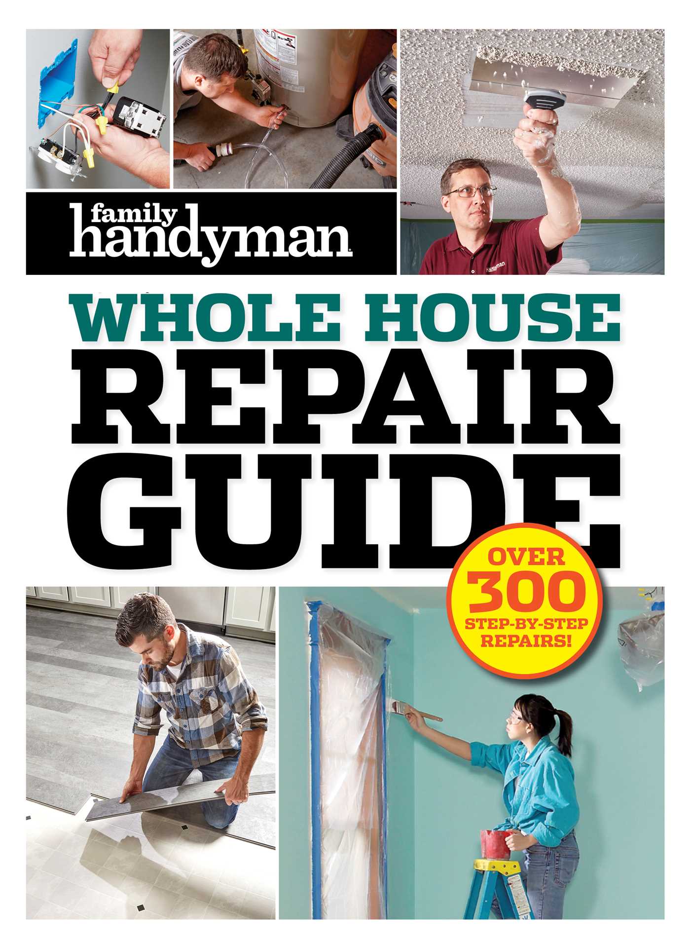 Family Handyman Whole House Repair Guide : Over 300 Step-by-Step Repairs