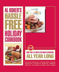 Al Roker's Hassle-Free Holiday Cookbook : More Than 125 Recipes for Family Celebrations All Year Long