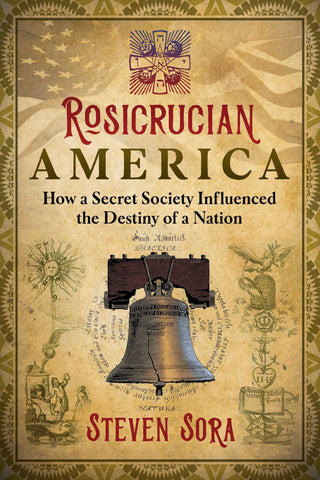 Rosicrucian America : How a Secret Society Influenced the Destiny of a Nation