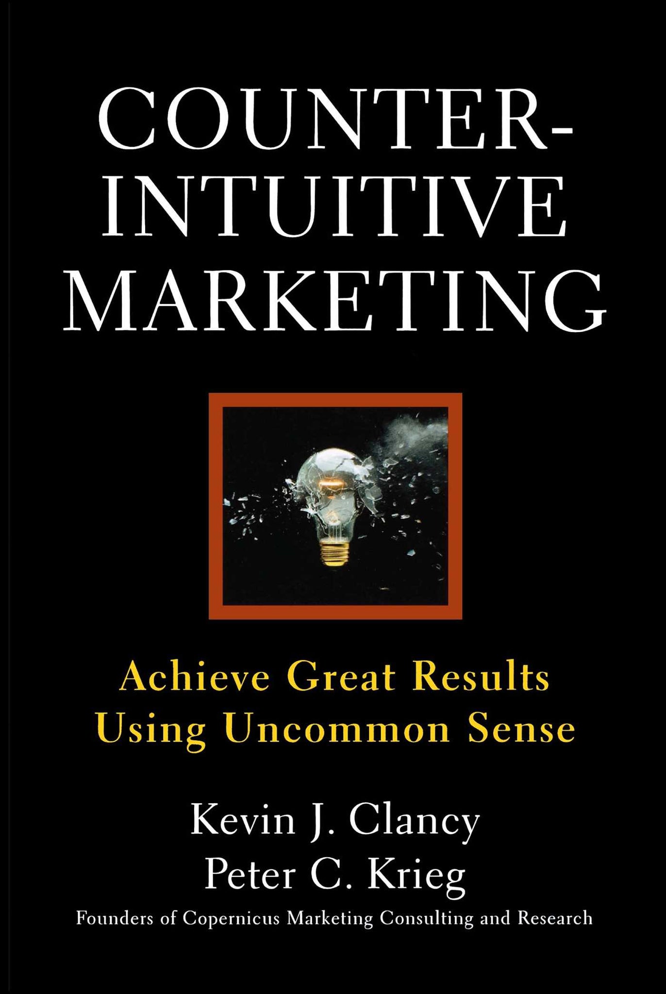 Counterintuitive Marketing : Achieving Great Results Using Common Sense