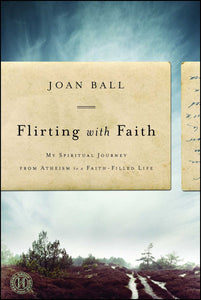 Flirting with Faith : My Spiritual Journey from Atheism to a Faith-Filled Life