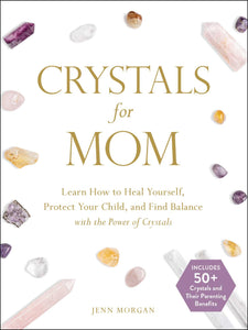 Crystals for Mom : Learn How to Heal Yourself, Protect Your Child, and Find Balance with the Power of Crystals