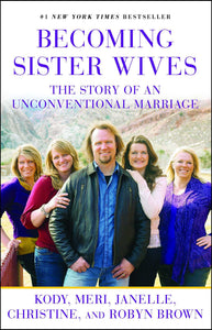 Becoming Sister Wives : The Story of an Unconventional Marriage