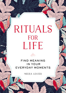 Rituals for Life : Find Meaning in Your Everyday Moments