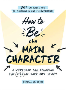 How to Be the Main Character : A Workbook for Becoming the Star of Your Own Story