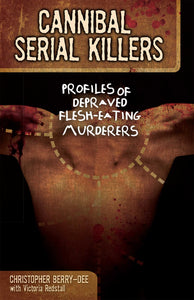 Cannibal Serial Killers : Profiles of Depraved Flesh-Eating Murderers