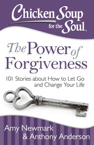 Chicken Soup for the Soul: The Power of Forgiveness : 101 Stories about How to Let Go and Change Your Life