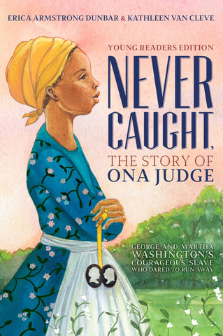 Never Caught, the Story of Ona Judge : George and Martha Washington's Courageous Slave Who Dared to Run Away; Young Readers Edition