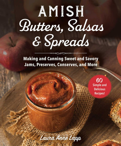 Amish Butters, Salsas & Spreads : Making and Canning Sweet and Savory Jams, Preserves, Conserves, and More