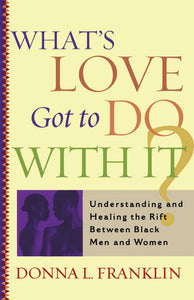 What's Love Got to Do With It? : Understanding and Healing the Rift Between Black Men and Women