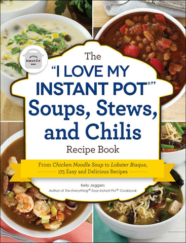 The "I Love My Instant Pot®" Soups, Stews, and Chilis Recipe Book : From Chicken Noodle Soup to Lobster Bisque, 175 Easy and Delicious Recipes