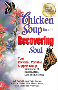 Chicken Soup for the Recovering Soul : Your Personal, Portable Support Group with Stories of Healing, Hope, Love and Resilience