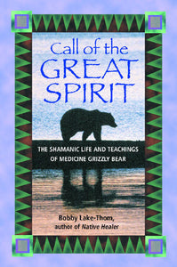 Call of the Great Spirit : The Shamanic Life and Teachings of Medicine Grizzly Bear