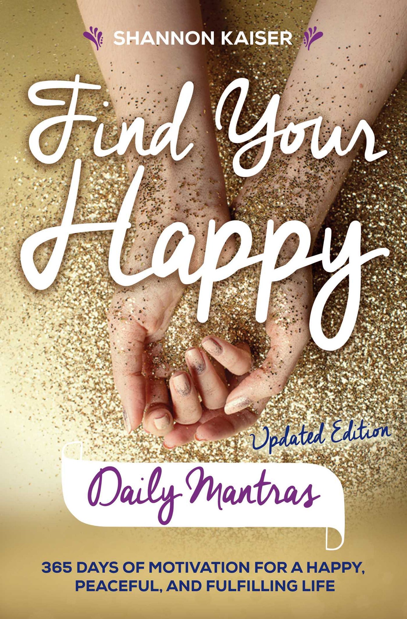 Find Your Happy Daily Mantras : 365 Days of Motivation for a Happy, Peaceful, and Fulfilling Life