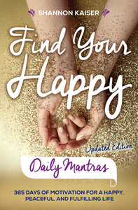 Find Your Happy Daily Mantras : 365 Days of Motivation for a Happy, Peaceful, and Fulfilling Life