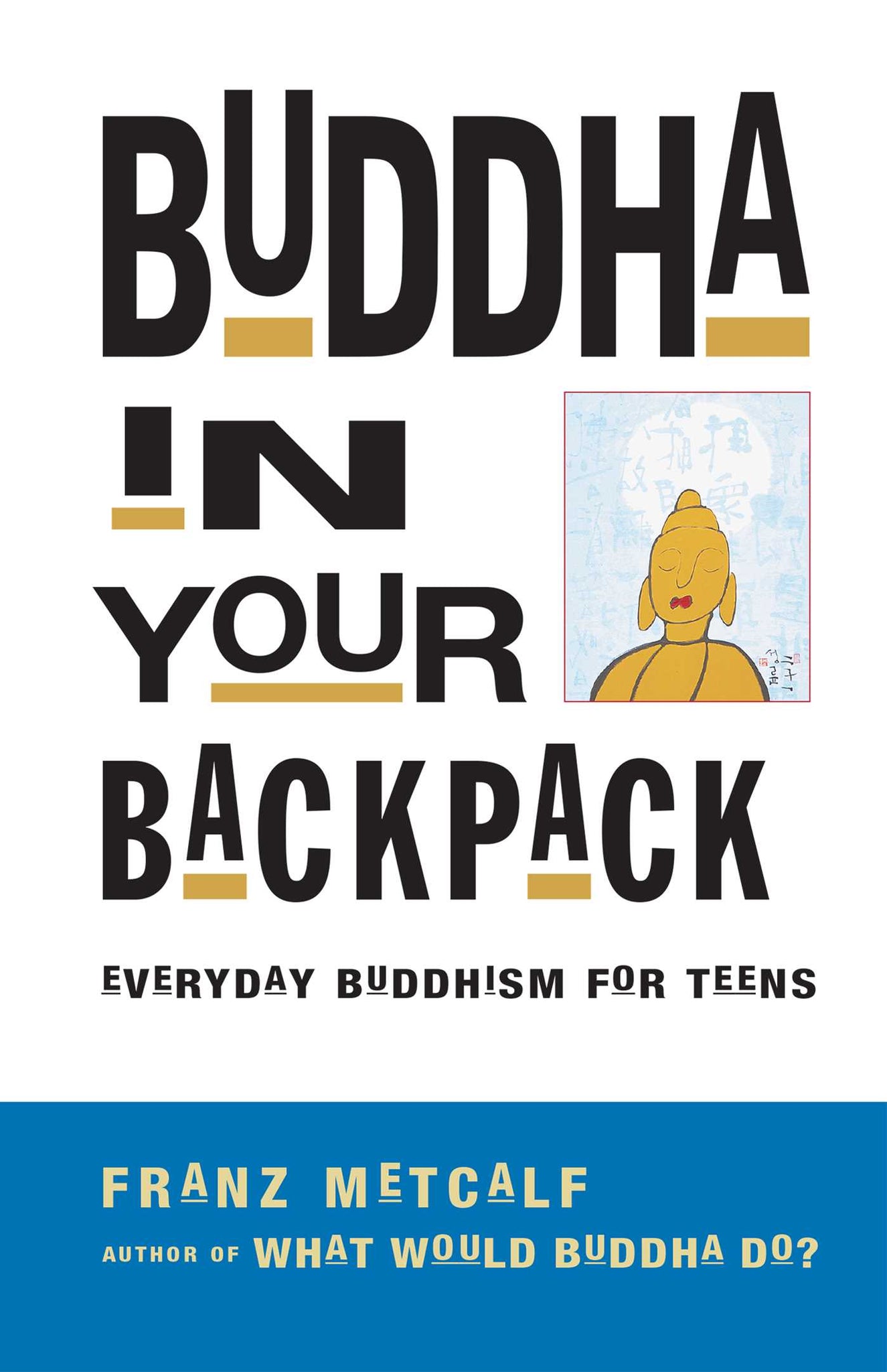 Buddha in Your Backpack : Everyday Buddhism for Teens