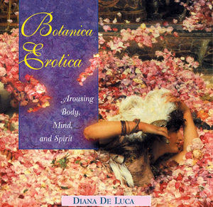 Botanica Erotica : Arousing Body, Mind, and Spirit
