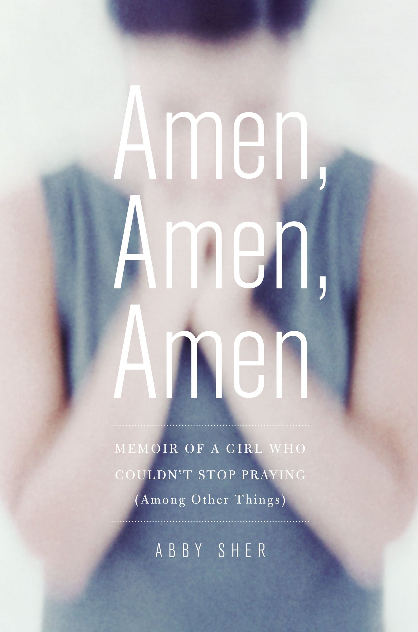Amen, Amen, Amen : Memoir of a Girl Who Couldn't Stop Praying (Among Other Things)