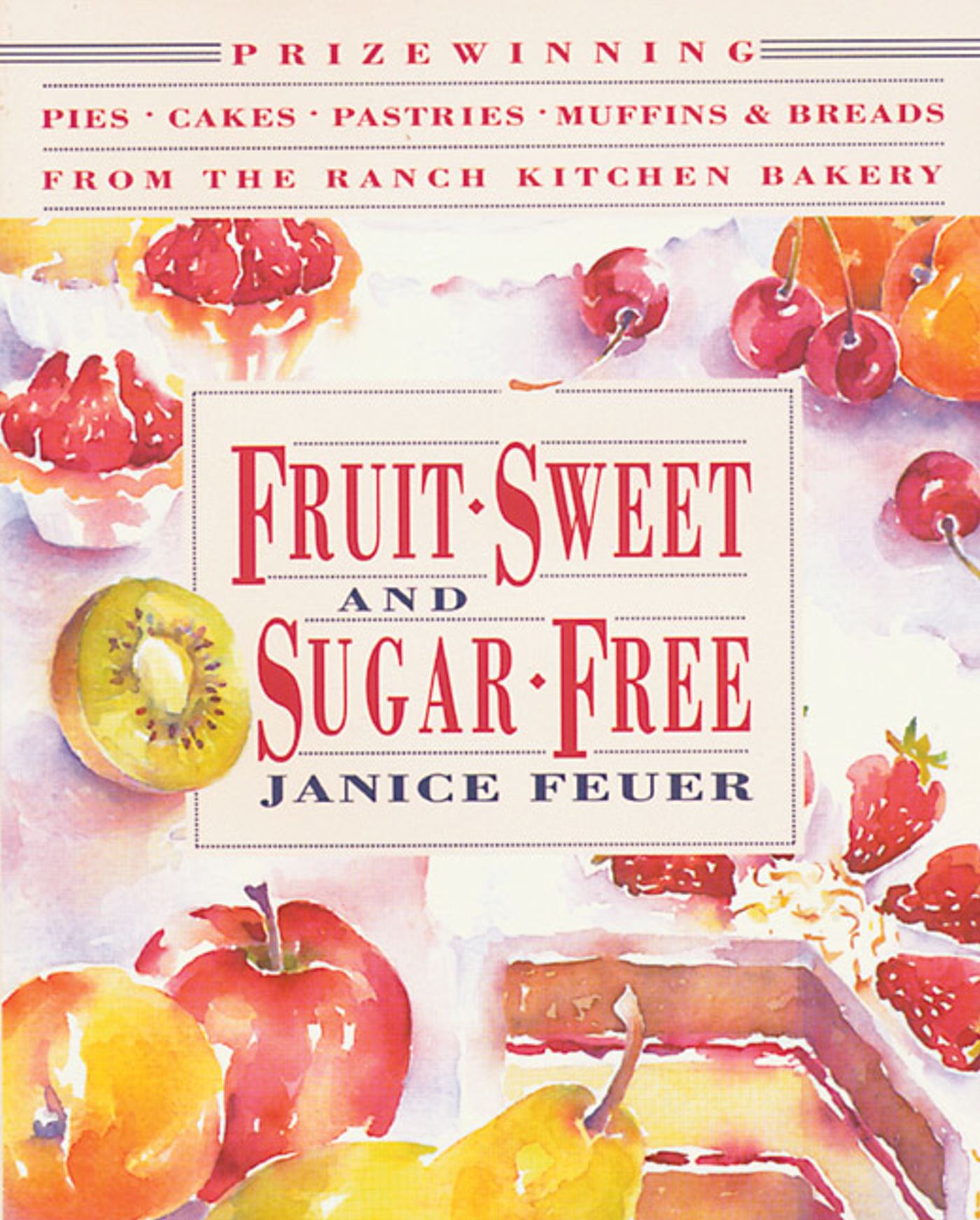 Fruit-Sweet and Sugar-Free : Prize-Winning Pies, Cakes, Pastries, Muffins, and Breads from the Ranch Kitchen Bakery