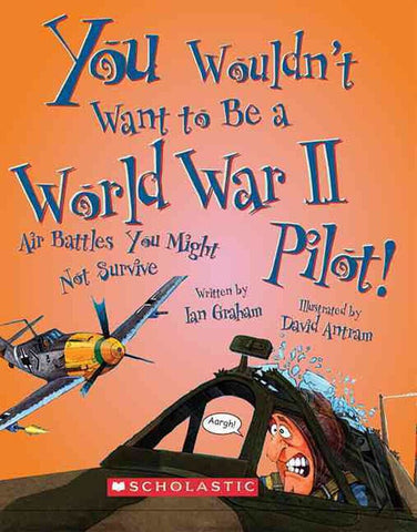 You Wouldn't Want to Be a World War II Pilot! (You Wouldn't Want to…: History of the World)