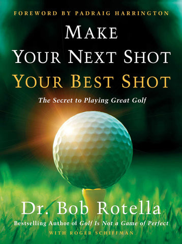 Make Your Next Shot Your Best Shot : The Secret to Playing Great Golf